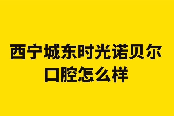 西寧城東時光諾貝爾口腔門診部
