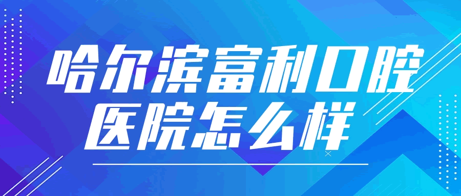 哈爾濱富利口腔醫(yī)院怎么樣.gif