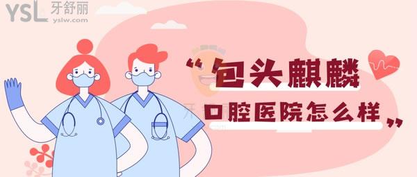 包頭麒麟口腔醫(yī)院怎么樣 種植牙醫(yī)生技術(shù)如何 收費(fèi)貴坑人嗎