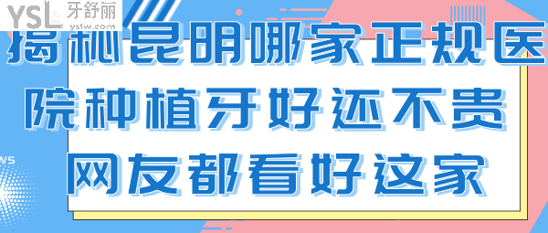 揭秘昆明哪家正規(guī)醫(yī)院種植牙好還不貴.png