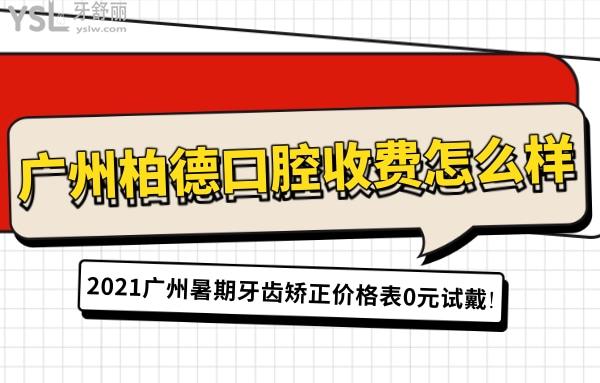 廣州柏德口腔收費(fèi)怎么樣?2021廣州暑期牙齒矯正價(jià)格表0元試戴!