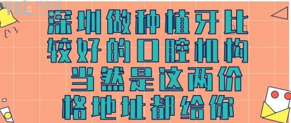 深圳做種植牙比較好的口腔機(jī)構(gòu)，當(dāng)然是這兩價(jià)格地址都給你