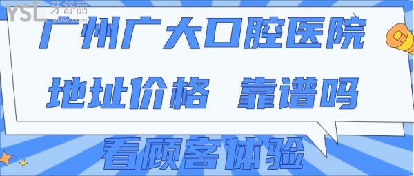 廣州廣大口腔醫(yī)院地址價格 ，靠譜嗎看顧客體驗