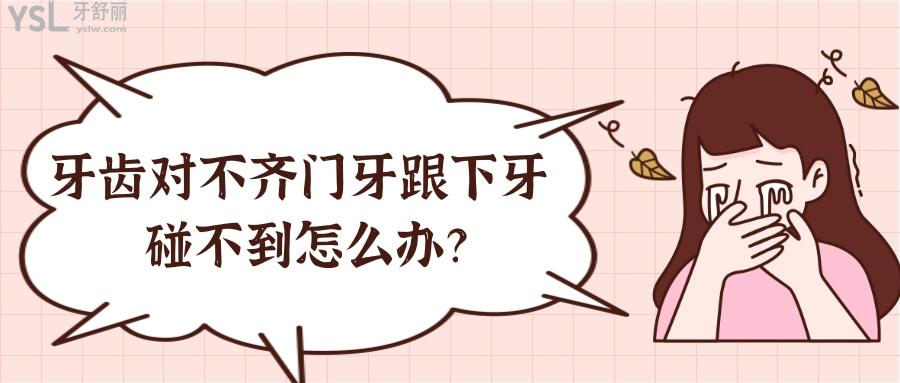 牙齒對(duì)不齊門牙跟下牙碰不到