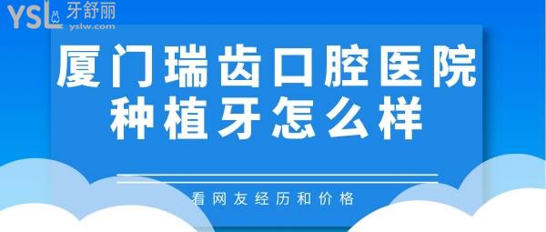 廈門瑞齒口腔醫(yī)院種植牙怎么樣，看網(wǎng)友經(jīng)歷和價(jià)格