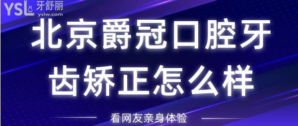 北京爵冠口腔牙齒矯正怎么樣，看網(wǎng)友親身體驗(yàn)附價(jià)格