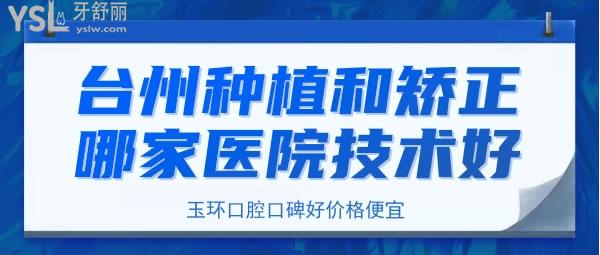 臺州種植和矯正哪家醫(yī)院技術(shù)好，臺州玉環(huán)口腔