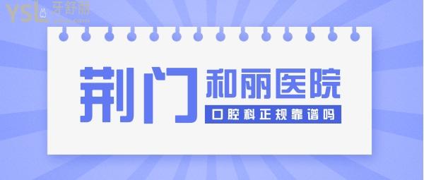 荊門和麗醫(yī)院口腔科正規(guī)靠譜嗎_地址_視頻_口碑好不好_收費(fèi)標(biāo)準(zhǔn)_能用嗎？(醫(yī)美牙科/品質(zhì)服務(wù))