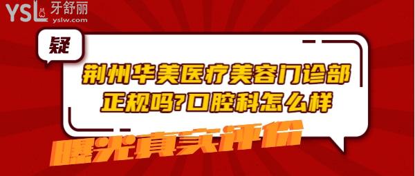 荊州華美醫(yī)療美容門診部正規(guī)嗎 口腔科怎么樣 收費(fèi)貴嗎坑嗎