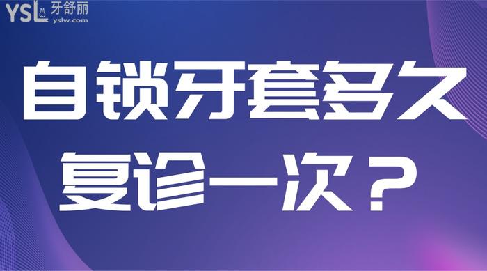 自鎖牙套多久復(fù)診一次