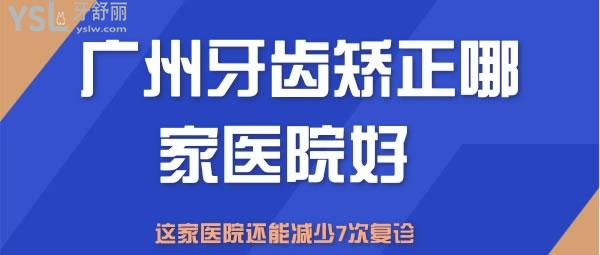 廣州牙齒矯正哪家醫(yī)院好 這家還能減少7次復(fù)診？