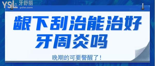 齦下刮治能治好牙周炎嗎 晚期的可要警醒了！