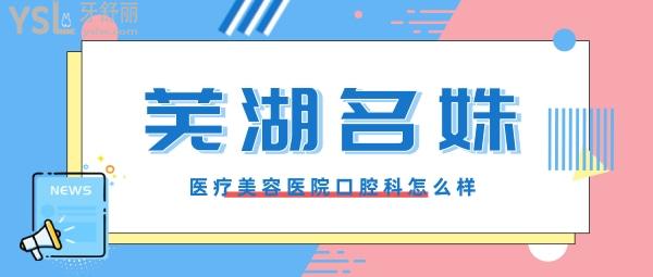 蕪湖名姝醫(yī)療美容醫(yī)院怎么樣?曝光口腔科是否正規(guī),收費(fèi)貴嗎