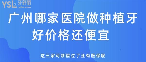 廣州哪家醫(yī)院做種植牙好價格還便宜 這三家可別錯過了還有**呢