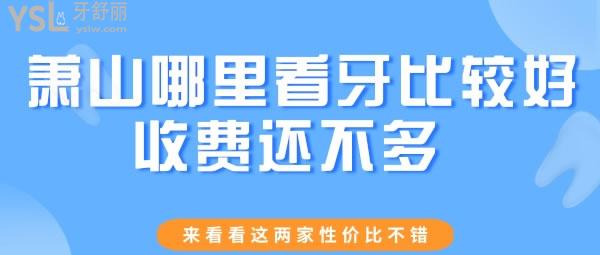 蕭山哪里看牙比較好收費還不多 來看看這兩家性價比不錯