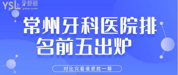 常州牙科醫(yī)院排名前五出爐 對(duì)比完看誰(shuí)更勝一籌