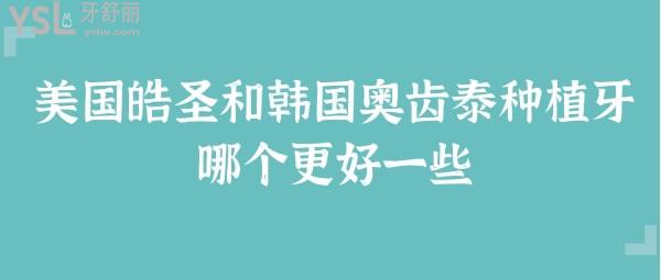 美國皓圣種植牙和韓國奧齒泰種植牙哪個(gè)更好一些