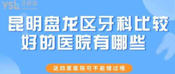 昆明盤龍區(qū)牙科比較好的醫(yī)院有哪些 這四家醫(yī)院可不能錯過哦