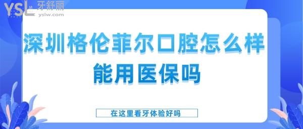 深圳格倫菲爾口腔怎么樣 能用**嗎在這里看牙體驗好嗎