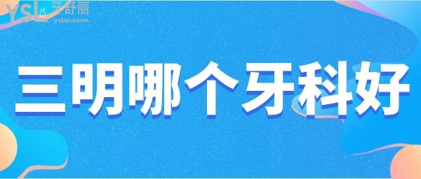 三明哪個(gè)牙科好