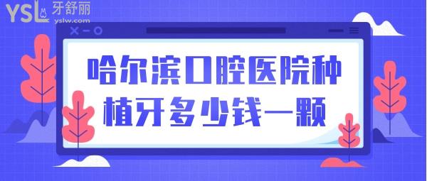哈爾濱口腔醫(yī)院種植牙多少錢一顆