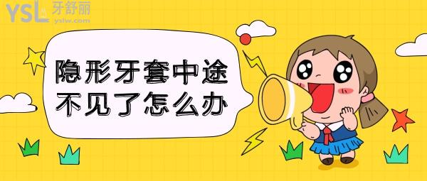 隱形牙套中途不見(jiàn)了怎么辦
