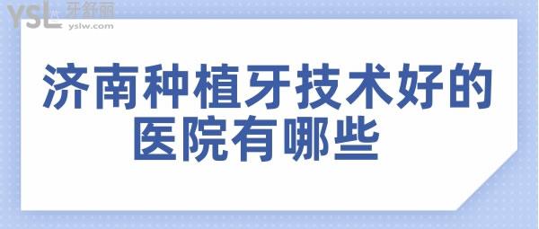 濟(jì)南種植牙技術(shù)好的醫(yī)院有哪些 正規(guī)價(jià)不高的就是這三家