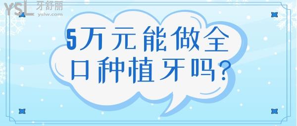 5萬元能做全口種植牙嗎?