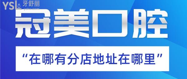 冠美口腔在哪有分店，靠譜正規(guī)嗎？