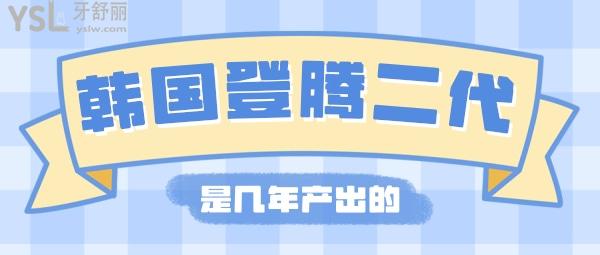 韓國登騰二代是幾年產(chǎn)出的，韓國登騰二代種植牙壽命是多少年