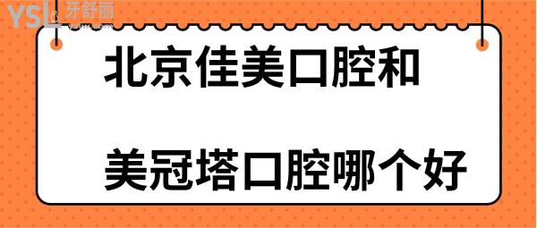 北京佳美口腔和美冠塔口腔哪個好