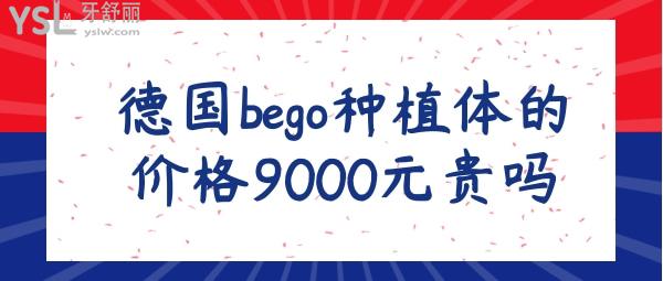 德國(guó)bego種植體的價(jià)格9000元貴嗎