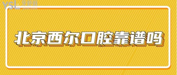 北京西爾口腔靠譜嗎