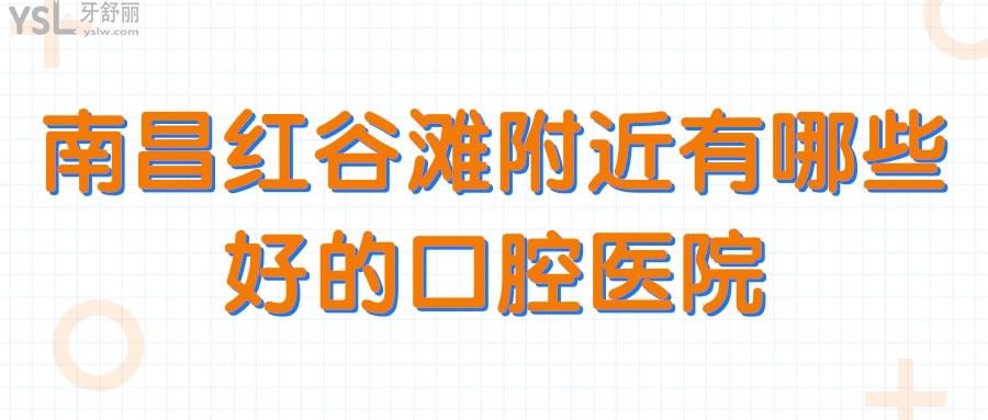 南昌紅谷灘附近有哪些好的口腔醫(yī)院
