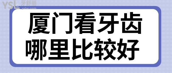 廈門看牙齒哪里比較好 拔牙補牙矯正性價比高的口腔醫(yī)院收費標準已下降 保你不踩雷.jpg
