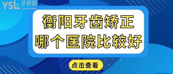 牙齒矯正衡陽(yáng)哪個(gè)醫(yī)院比較好 本地人認(rèn)可口腔醫(yī)院地址 醫(yī)生推薦及價(jià)格表已更新.jpg