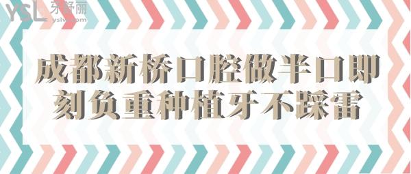 來成都新橋口腔做半口即刻負重種植牙不踩雷