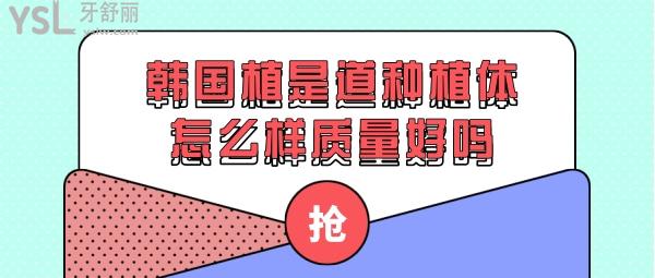韓國植是道種植體怎么樣質量好嗎