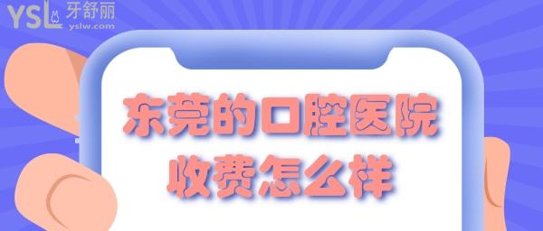 東莞的口腔醫(yī)院收費(fèi)如何 東莞正規(guī)口腔