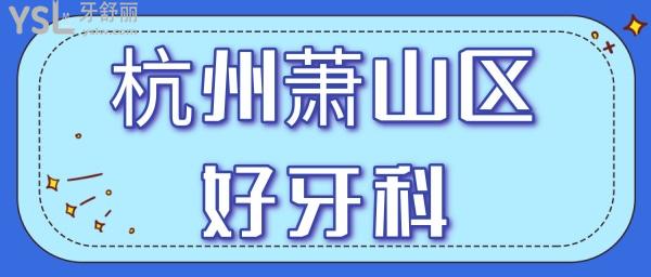 杭州蕭山牙科醫(yī)院哪家好