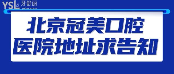 北京冠美口腔醫(yī)院地址求告知？