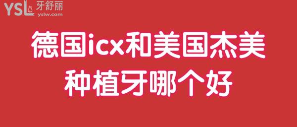 德國icx和美國杰美種植牙哪個好 深挖二者優(yōu)勢 價格 使用壽命有何區(qū)別.jpg
