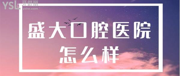 盛大口腔醫(yī)院怎么樣