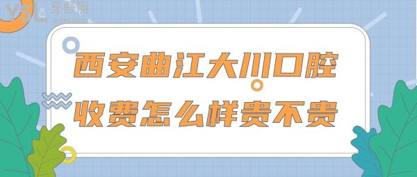 西安曲江大川口腔收費怎么樣