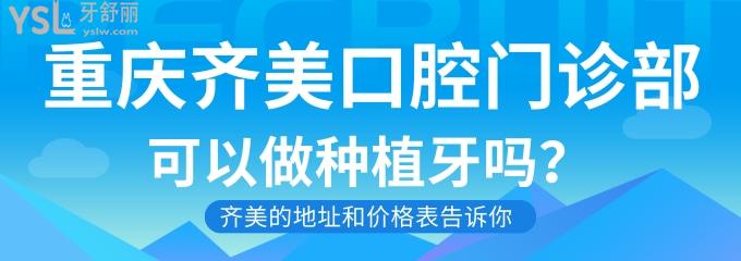 重慶齊美口腔門診部可以做種植牙嗎？今天把齊美的地址和價格表告訴你！.jpg