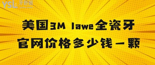 美國3M lawe全瓷牙官網價格多少錢一顆
