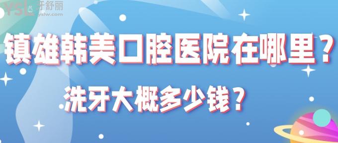 鎮(zhèn)雄韓美口腔醫(yī)院在哪里？洗牙大概多少錢？.jpg