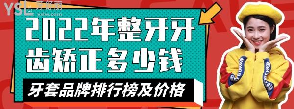 2022年整牙牙齒矯正多少錢，牙套品牌排行榜及價(jià)格表大全
