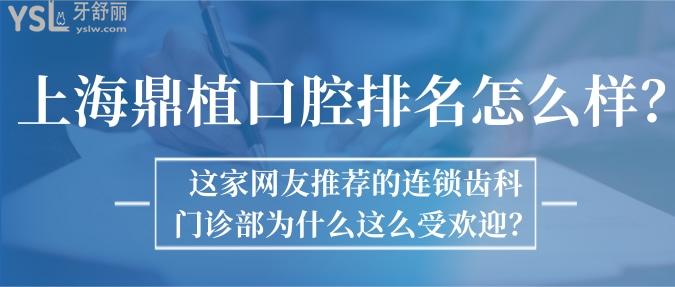 上海鼎植口腔排名怎么樣？這家網(wǎng)友推薦的連鎖齒科門診部為什么這么受歡迎？