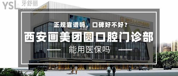 西安畫(huà)美團(tuán)圓口腔門診部正規(guī)靠譜嗎_地址_視頻_口碑好不好_收費(fèi)標(biāo)準(zhǔn)_能用社保嗎?(正規(guī)靠譜/西安市新城區(qū)/口碑非常好/收費(fèi)中等/能用社保)
